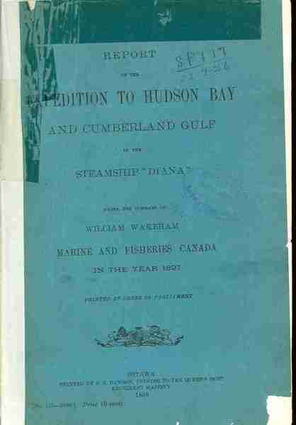 Report of the Expedition to Hudson Bay and Cumberland Gulf in the Steamship 'Diana' under the Command of William Wakeham, Marine and Fisheries Canada in the year 1897